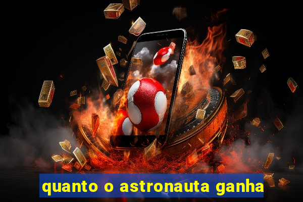 quanto o astronauta ganha